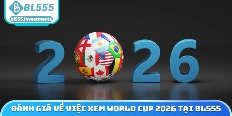 Đánh giá về việc xem World Cup 2026 tại BL555