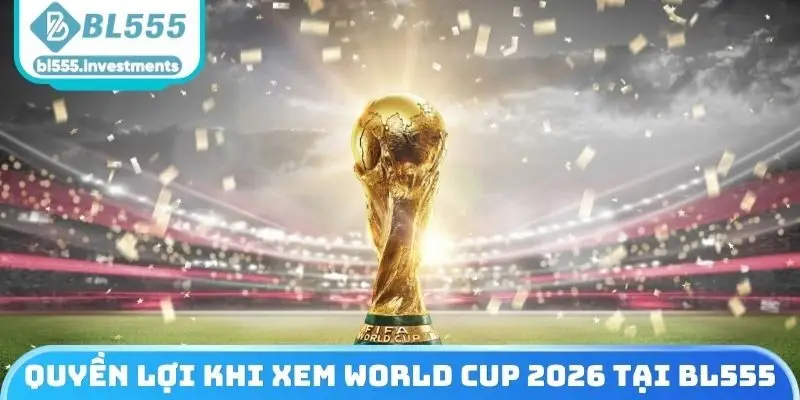 Quyền lợi khi xem World Cup 2026 tại BL555